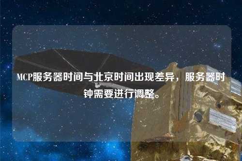 MCP服務(wù)器時間與北京時間出現(xiàn)差異，服務(wù)器時鐘需要進(jìn)行調(diào)整。