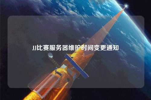 JJ比賽服務(wù)器維護時間變更通知