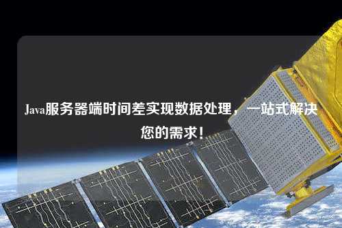 Java服務(wù)器端時間差實(shí)現(xiàn)數(shù)據(jù)處理，一站式解決您的需求！