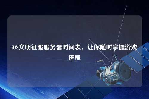 iOS文明征服服務(wù)器時(shí)間表，讓你隨時(shí)掌握游戲進(jìn)程