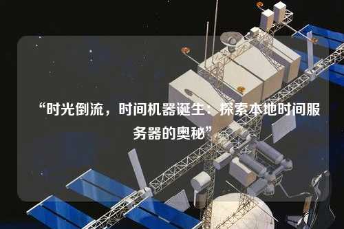 “時(shí)光倒流，時(shí)間機(jī)器誕生：探索本地時(shí)間服務(wù)器的奧秘”