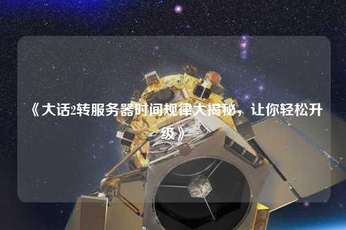 《大話2轉服務器時間規(guī)律大揭秘，讓你輕松升級》