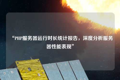 “PHP服務(wù)器運行時長統(tǒng)計報告，深度分析服務(wù)器性能表現(xiàn)”