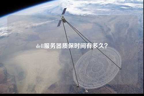 dell服務(wù)器質(zhì)保時(shí)間有多久？