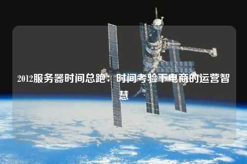 2012服務(wù)器時(shí)間總跑：時(shí)間考驗(yàn)下電商的運(yùn)營智慧