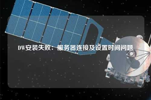 DW安裝失?。悍掌鬟B接及設置時間問題