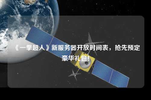 《一拳超人》新服務(wù)器開(kāi)放時(shí)間表，搶先預(yù)定豪華禮包！