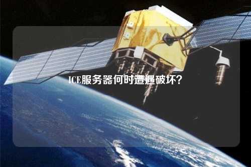 ICE服務(wù)器何時(shí)遭遇破壞？