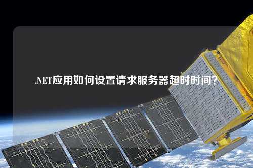 .NET應用如何設置請求服務器超時時間？