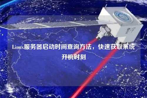 Linux服務(wù)器啟動(dòng)時(shí)間查詢方法，快速獲取系統(tǒng)開機(jī)時(shí)刻