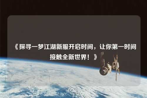 《探尋一夢江湖新服開啟時(shí)間，讓你第一時(shí)間接觸全新世界！》