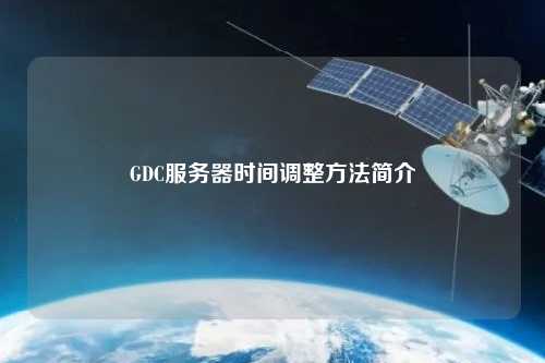 GDC服務(wù)器時間調(diào)整方法簡介