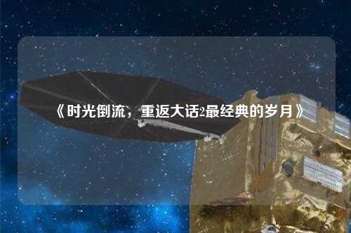 《時光倒流，重返大話2最經(jīng)典的歲月》