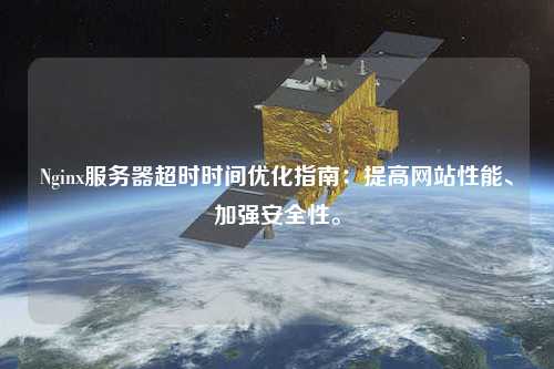 Nginx服務(wù)器超時(shí)時(shí)間優(yōu)化指南：提高網(wǎng)站性能、加強(qiáng)安全性。