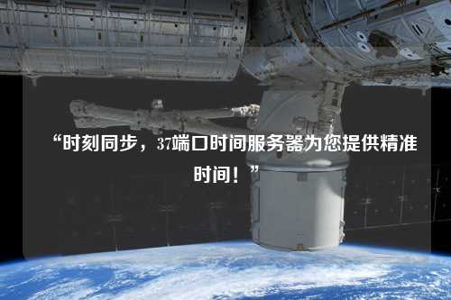 “時刻同步，37端口時間服務器為您提供精準時間！”
