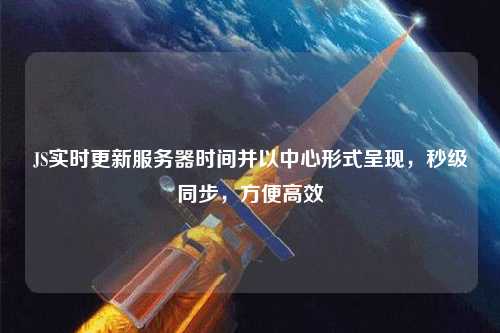 JS實(shí)時更新服務(wù)器時間并以中心形式呈現(xiàn)，秒級同步，方便高效