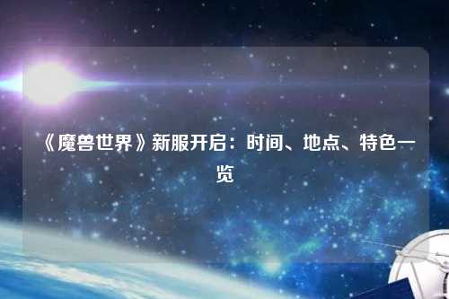 《魔獸世界》新服開(kāi)啟：時(shí)間、地點(diǎn)、特色一覽