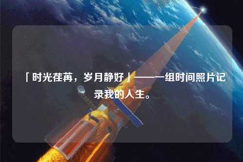 「時光荏苒，歲月靜好」——一組時間照片記錄我的人生。