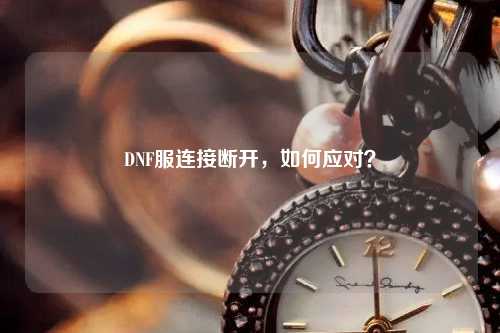 DNF服連接斷開，如何應(yīng)對？