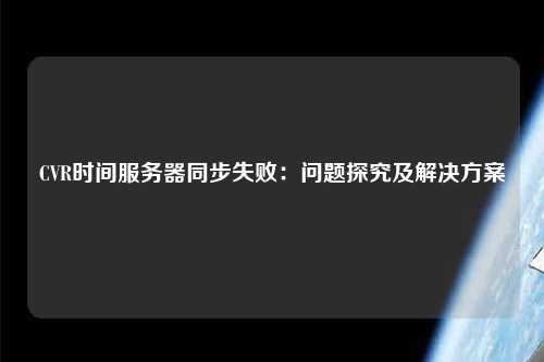 CVR時間服務(wù)器同步失?。簡栴}探究及解決方案
