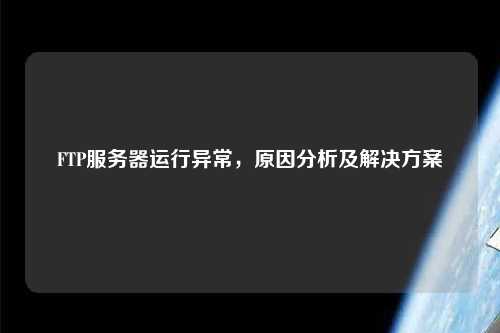 FTP服務(wù)器運(yùn)行異常，原因分析及解決方案