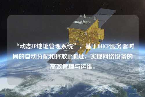 “動態(tài)IP地址管理系統(tǒng)”，基于DHCP服務(wù)器時間的自動分配和釋放IP地址，實現(xiàn)網(wǎng)絡(luò)設(shè)備的高效管理與運維。