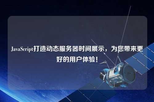 JavaScript打造動(dòng)態(tài)服務(wù)器時(shí)間展示，為您帶來(lái)更好的用戶體驗(yàn)！