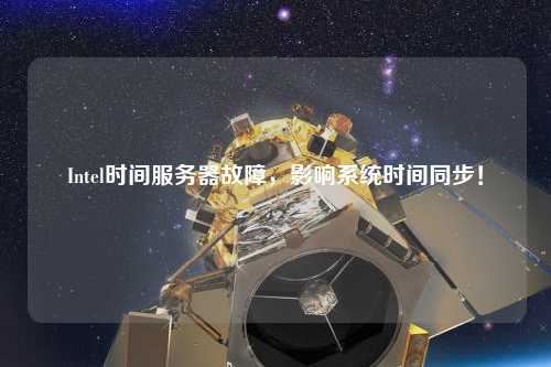 Intel時(shí)間服務(wù)器故障，影響系統(tǒng)時(shí)間同步！