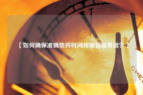【如何確保準(zhǔn)確地將時(shí)間傳輸?shù)椒?wù)器？】