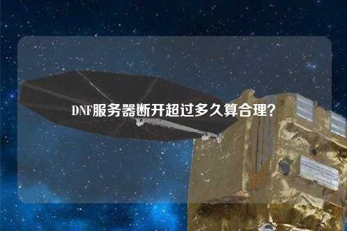 DNF服務(wù)器斷開(kāi)超過(guò)多久算合理？