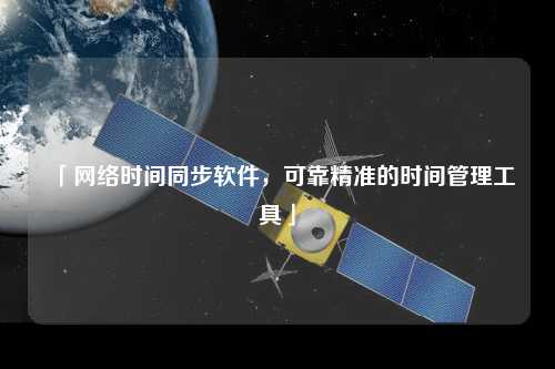 「網(wǎng)絡時間同步軟件，可靠精準的時間管理工具」