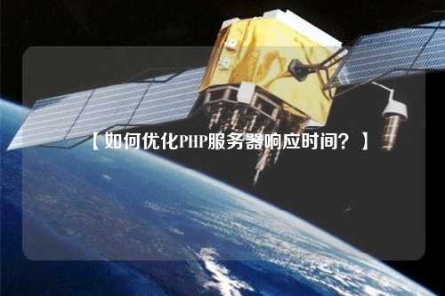 【如何優(yōu)化PHP服務(wù)器響應(yīng)時(shí)間？】