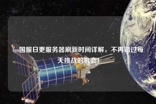 fgo國服日更服務(wù)器刷新時(shí)間詳解，不再錯(cuò)過每天挑戰(zhàn)的機(jī)會(huì)！