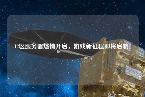 12區(qū)服務(wù)器燃情開啟，游戲新征程即將啟航！
