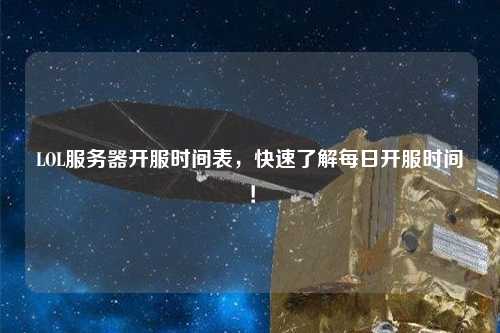 LOL服務(wù)器開服時間表，快速了解每日開服時間！