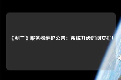 《劍三》服務(wù)器維護(hù)公告：系統(tǒng)升級(jí)時(shí)間安排！