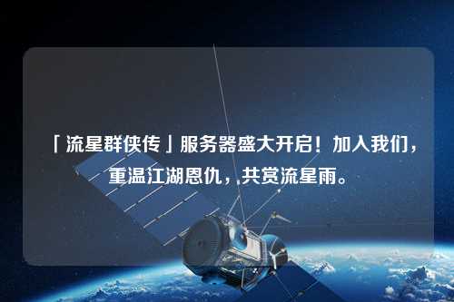 「流星群俠傳」服務(wù)器盛大開啟！加入我們，重溫江湖恩仇，共賞流星雨。
