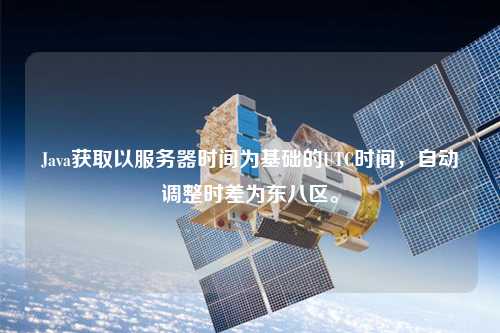 Java獲取以服務器時間為基礎的UTC時間，自動調整時差為東八區(qū)。