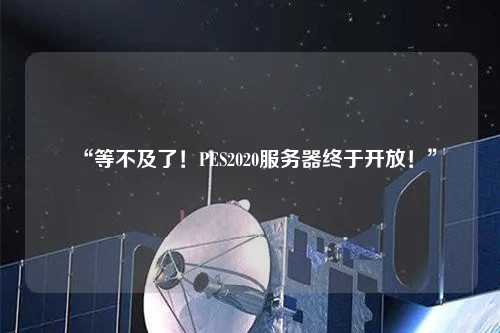“等不及了！PES2020服務(wù)器終于開放！”