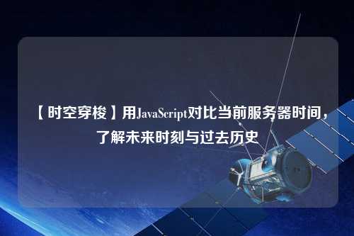 【時(shí)空穿梭】用JavaScript對(duì)比當(dāng)前服務(wù)器時(shí)間，了解未來(lái)時(shí)刻與過(guò)去歷史