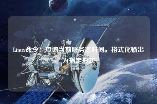 Linux命令：查詢當前服務器時間，格式化輸出為指定形式