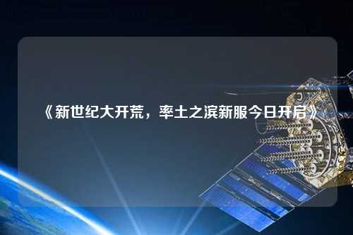 《新世紀大開荒，率土之濱新服今日開啟》