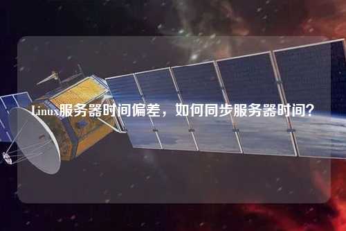 Linux服務器時間偏差，如何同步服務器時間？