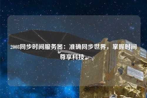 2008同步時(shí)間服務(wù)器：準(zhǔn)確同步世界，掌握時(shí)間尊享科技。