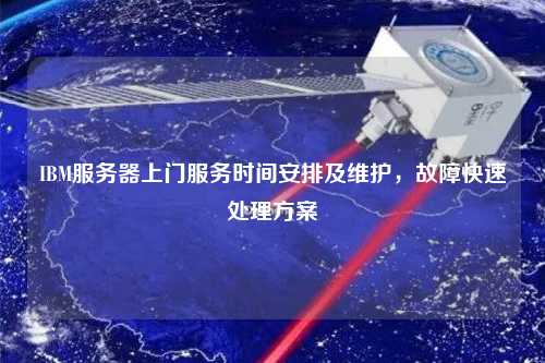 IBM服務器上門服務時間安排及維護，故障快速處理方案
