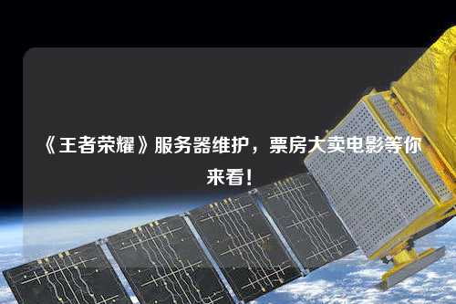 《王者榮耀》服務(wù)器維護，票房大賣電影等你來看！