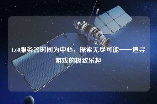 1.60服務(wù)器時(shí)間為中心，探索無(wú)盡可能——追尋游戲的極致樂(lè)趣