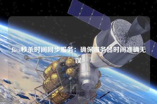 Java秒殺時間同步服務(wù)：確保服務(wù)器時間準確無誤
