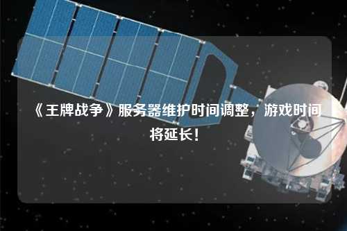 《王牌戰(zhàn)爭》服務(wù)器維護時間調(diào)整，游戲時間將延長！
