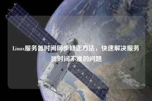 Linux服務(wù)器時間同步修正方法，快速解決服務(wù)器時間不準(zhǔn)的問題